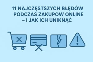 11 najczęstszych błędów podczas zakupów online – i jak ich uniknąć